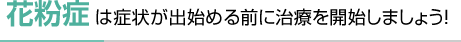 花粉症は症状が出始める前に治療を開始しましょう！